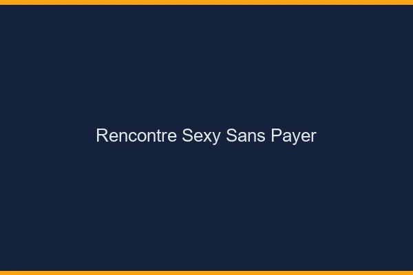 Rencontre sexy sans payer