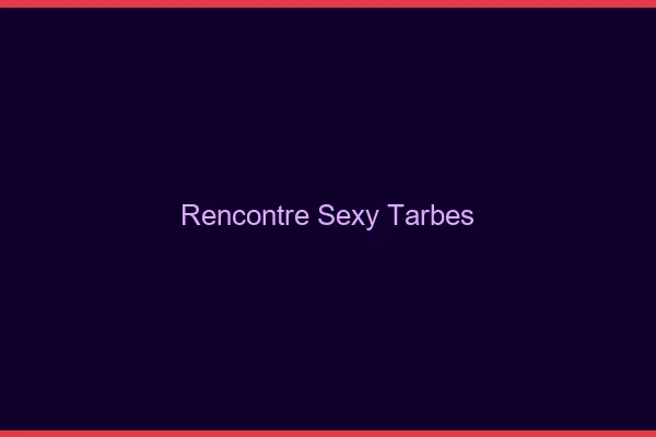 Rencontre sexy Tarbes