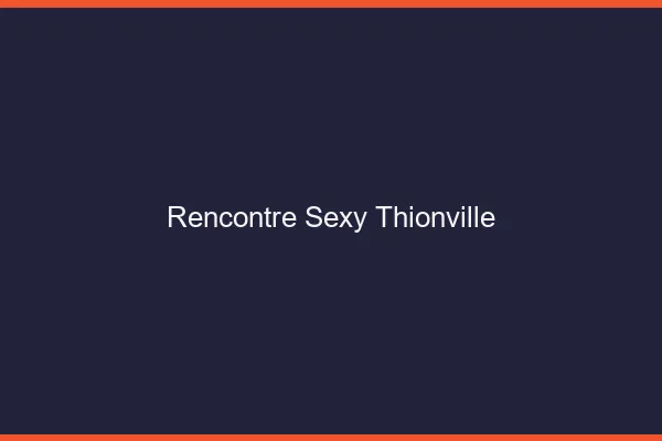 Rencontre sexy Thionville