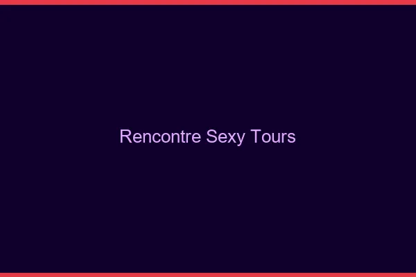 Rencontre sexy Tours