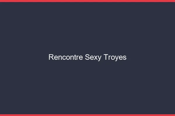 Rencontre sexy Troyes