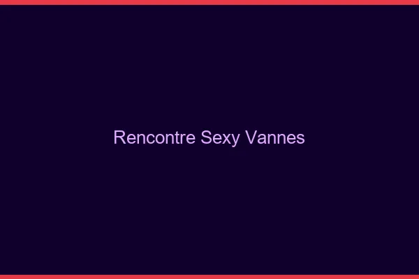 Rencontre sexy Vannes
