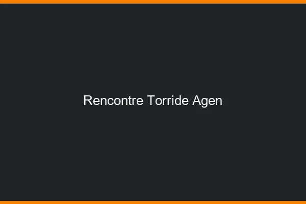 Rencontre torride Agen