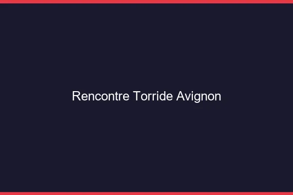 Rencontre torride Avignon
