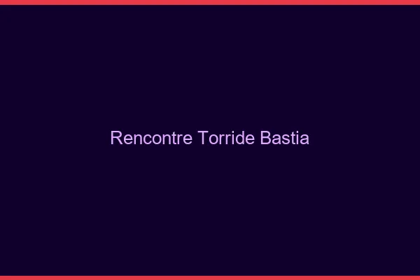 Rencontre torride Bastia