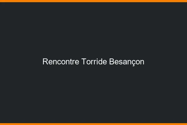 Rencontre torride Besançon