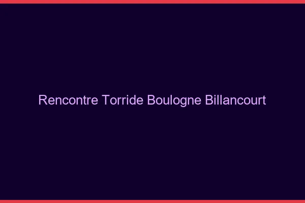 Rencontre torride Boulogne-Billancourt