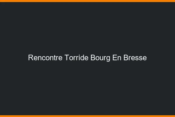 Rencontre torride Bourg-en-Bresse