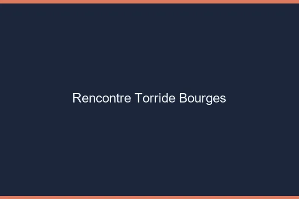 Rencontre torride Bourges