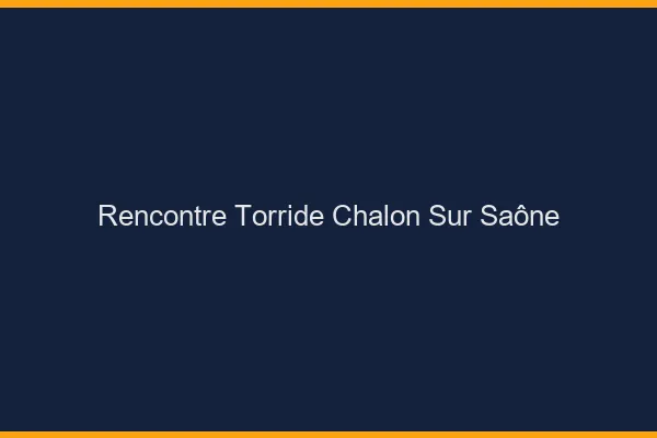 Rencontre torride Chalon-sur-Saône