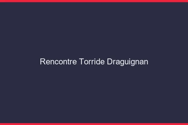 Rencontre torride Draguignan