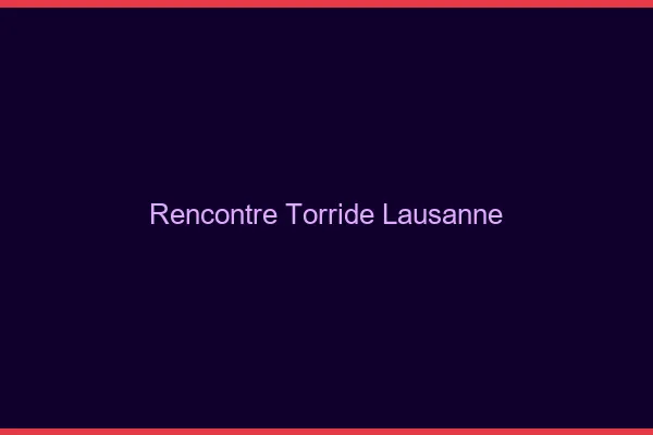 Rencontre torride Lausanne