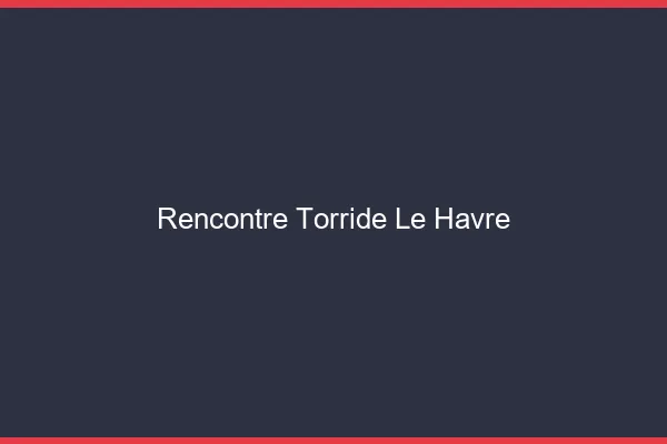 Rencontre torride le havre