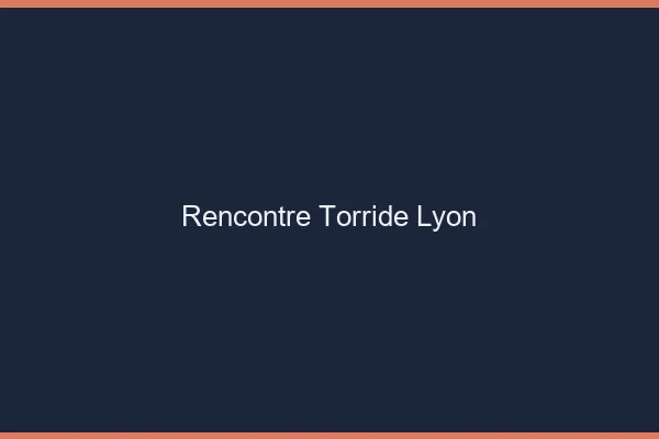 Rencontre torride Lyon