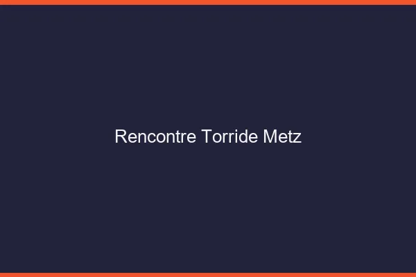 Rencontre torride Metz