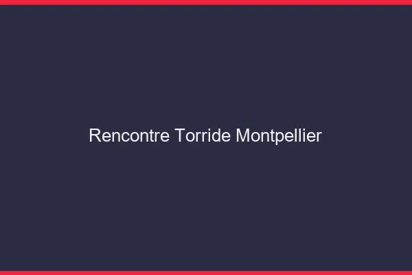Rencontre torride Montpellier