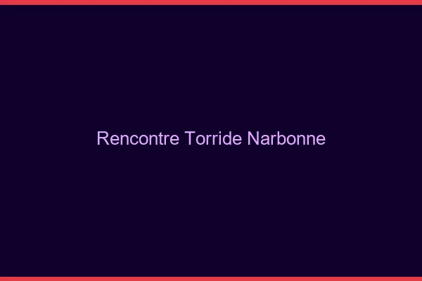 Rencontre torride Narbonne