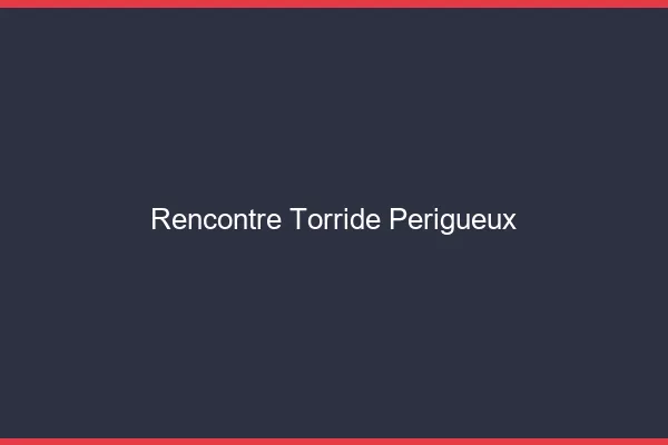 Rencontre torride Périgueux