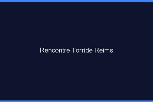 Rencontre torride Reims