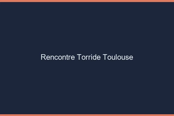 Rencontre torride Toulouse