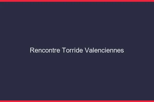 Rencontre torride Valenciennes