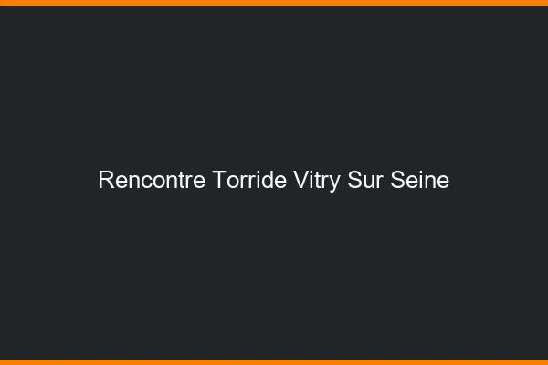 Rencontre torride Vitry-sur-Seine