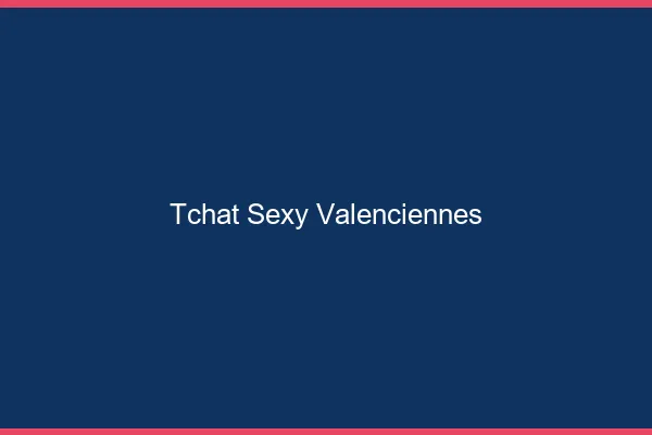 Tchat sexy Valenciennes